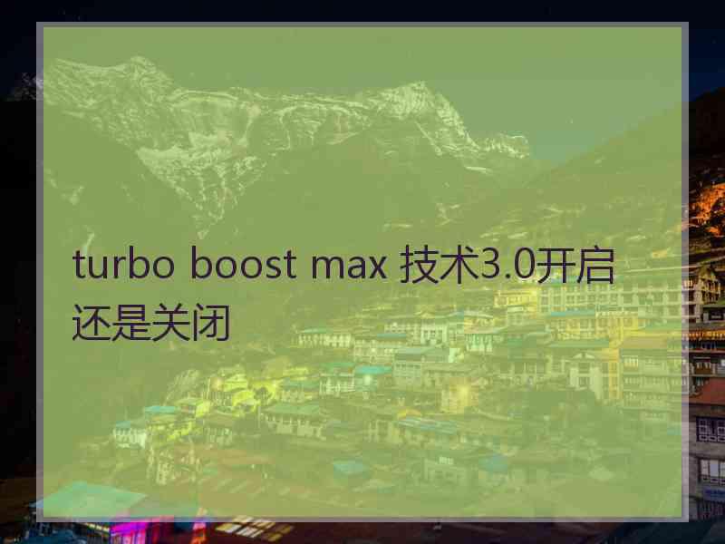 turbo boost max 技术3.0开启还是关闭