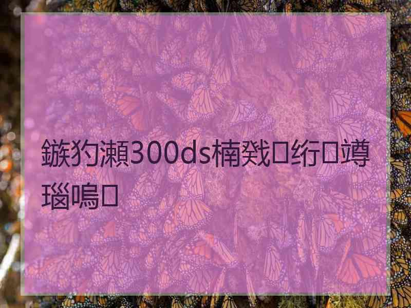 鏃犳瀬300ds楠戣绗竴瑙嗚