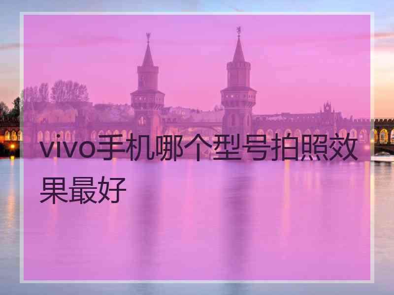 vivo手机哪个型号拍照效果最好