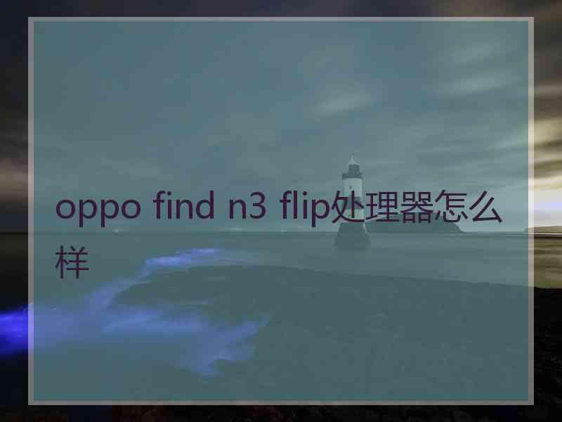 oppo find n3 flip处理器怎么样