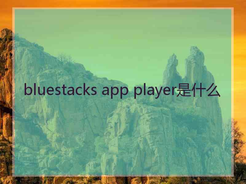 bluestacks app player是什么