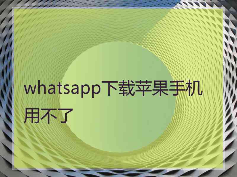 whatsapp下载苹果手机用不了