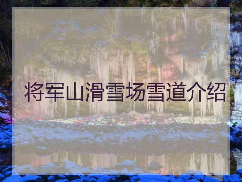 将军山滑雪场雪道介绍