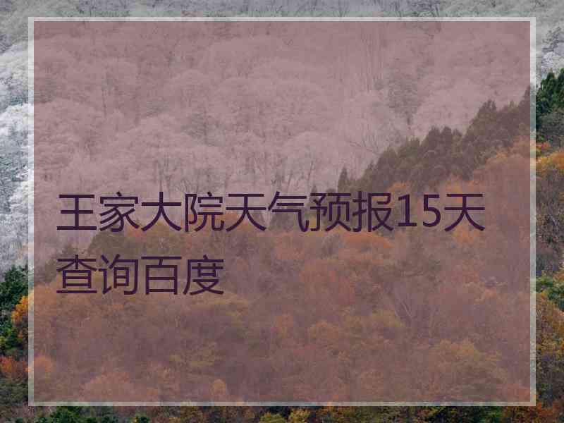 王家大院天气预报15天查询百度