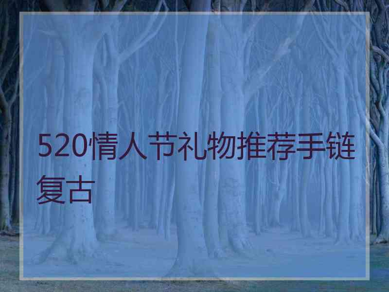 520情人节礼物推荐手链复古