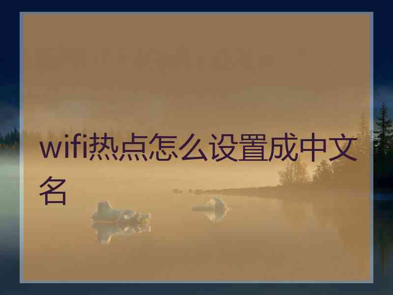 wifi热点怎么设置成中文名