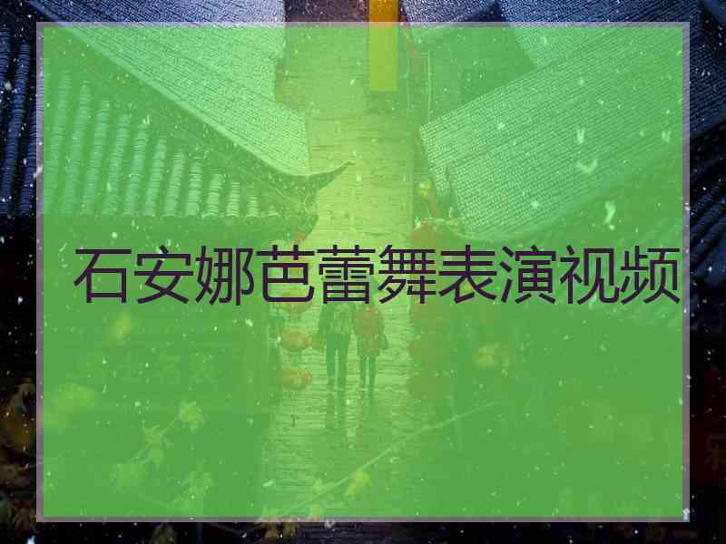 石安娜芭蕾舞表演视频