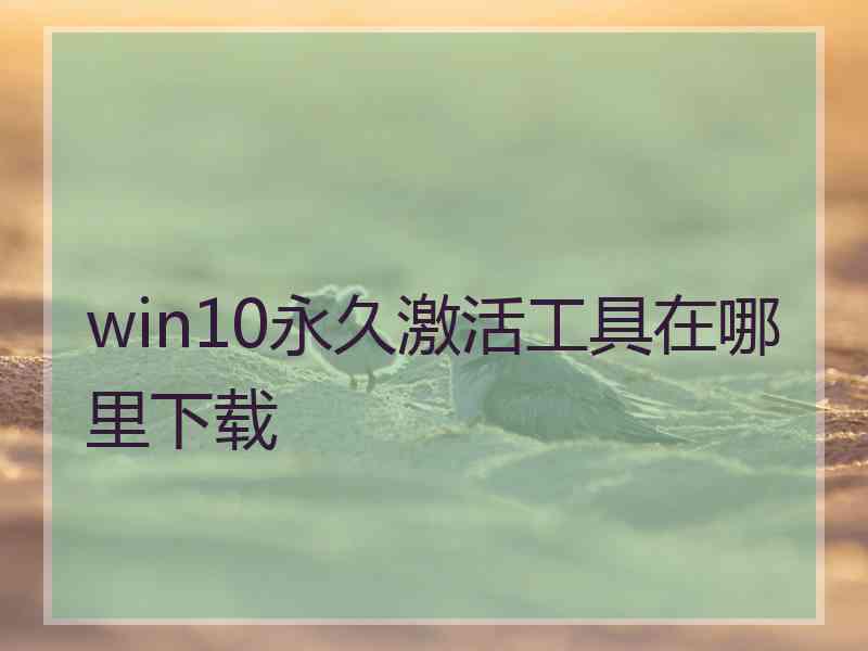 win10永久激活工具在哪里下载