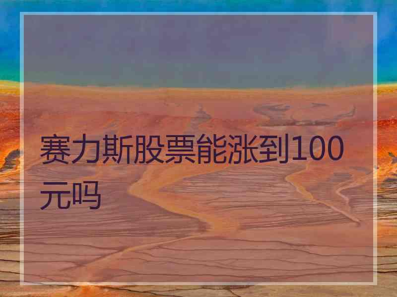 赛力斯股票能涨到100元吗