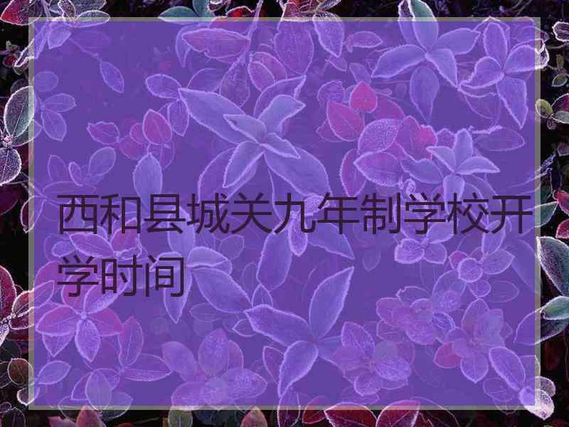 西和县城关九年制学校开学时间