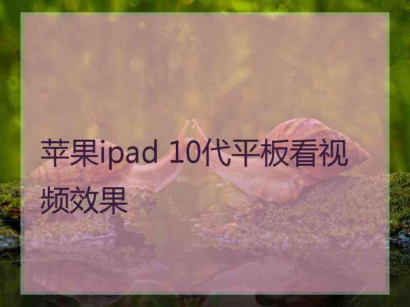 苹果ipad 10代平板看视频效果