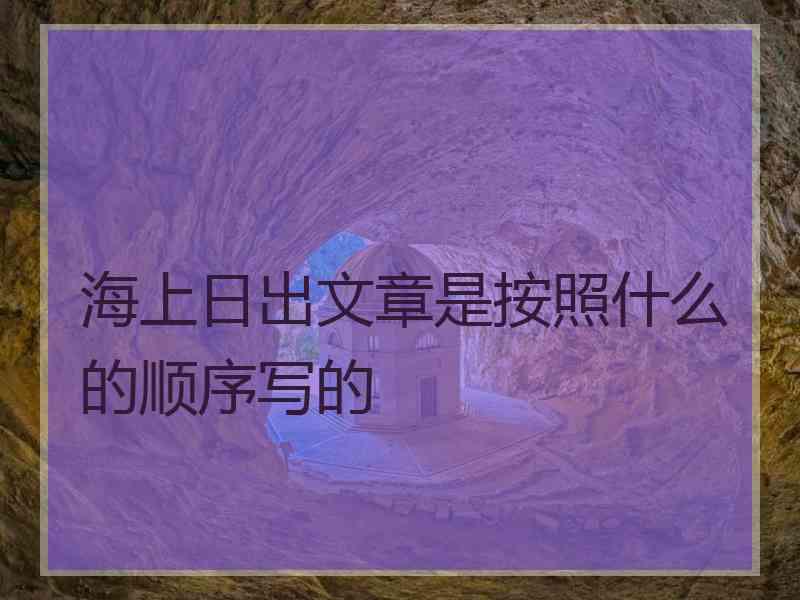 海上日出文章是按照什么的顺序写的