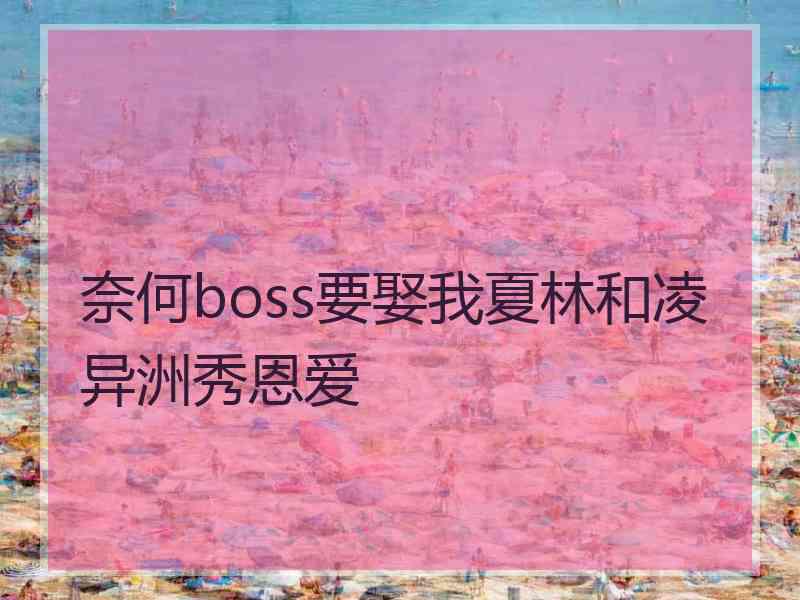 奈何boss要娶我夏林和凌异洲秀恩爱