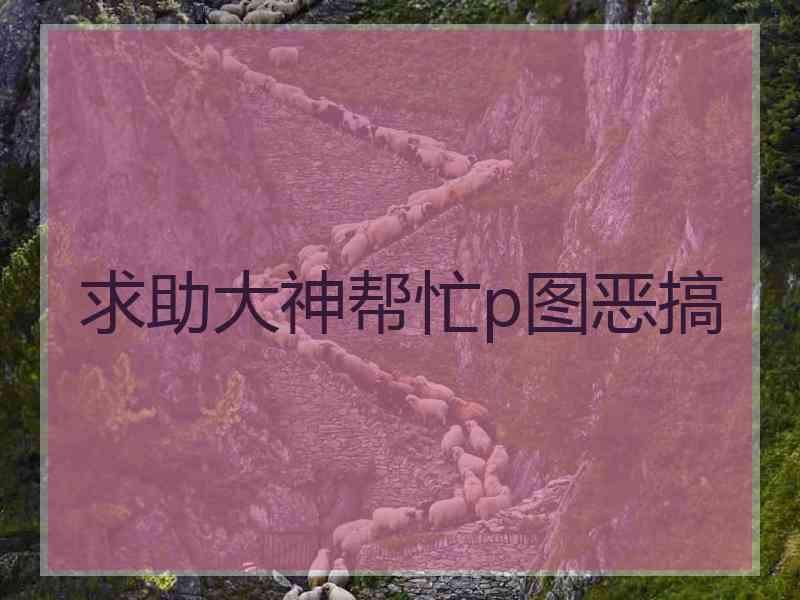 求助大神帮忙p图恶搞