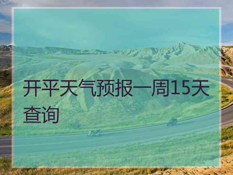 开平天气预报一周15天查询