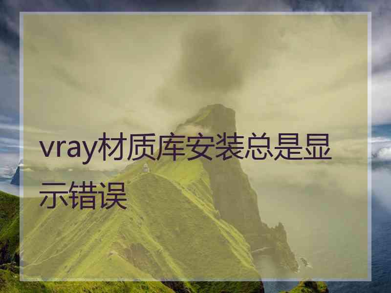 vray材质库安装总是显示错误