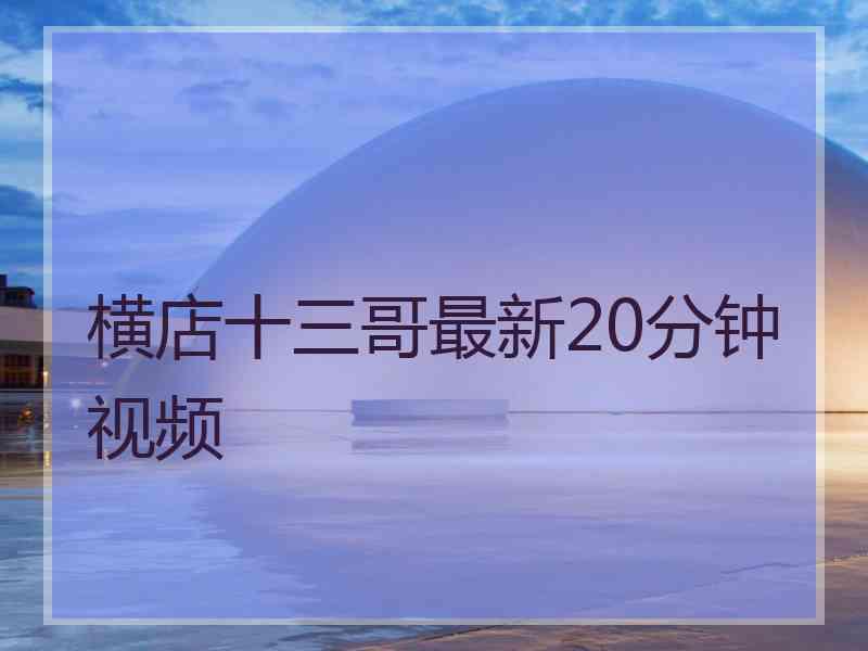 横店十三哥最新20分钟视频