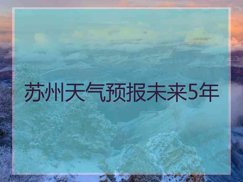 苏州天气预报未来5年