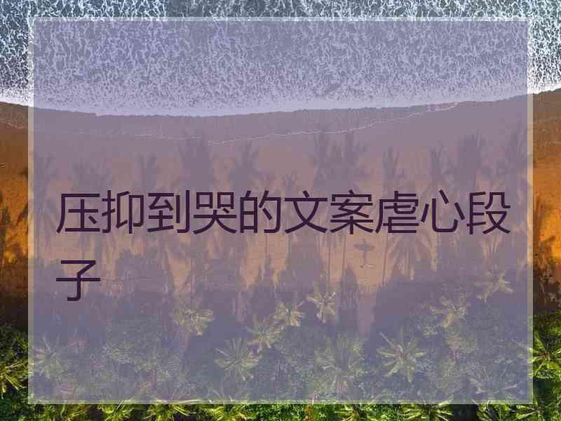 压抑到哭的文案虐心段子