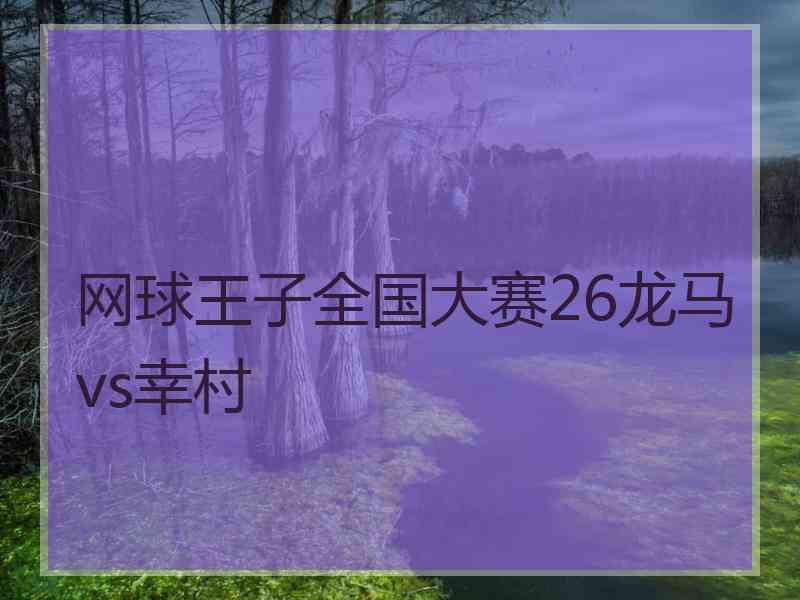 网球王子全国大赛26龙马vs幸村