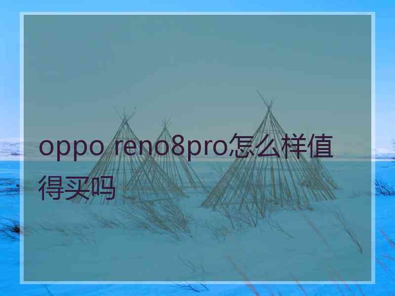 oppo reno8pro怎么样值得买吗