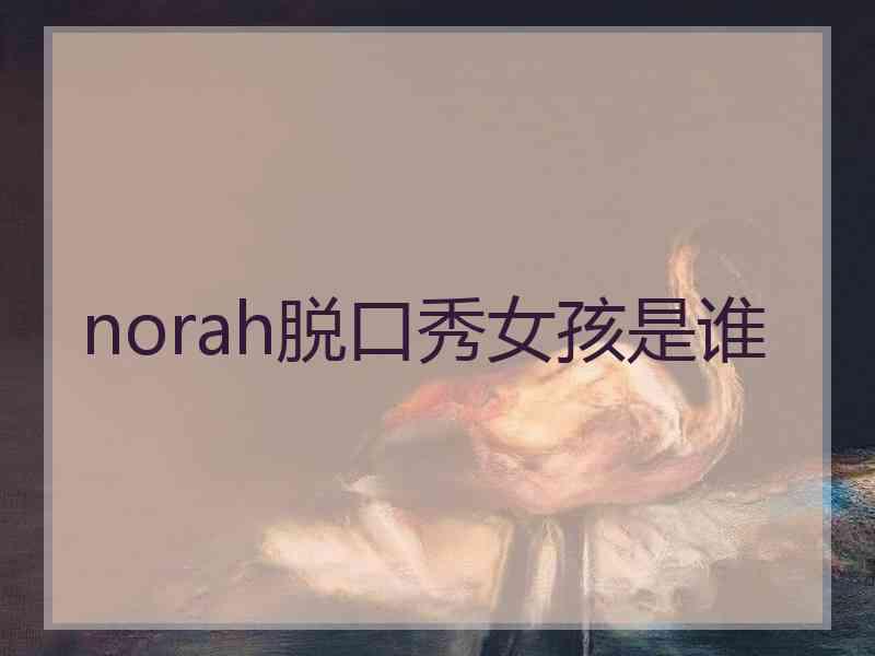 norah脱口秀女孩是谁