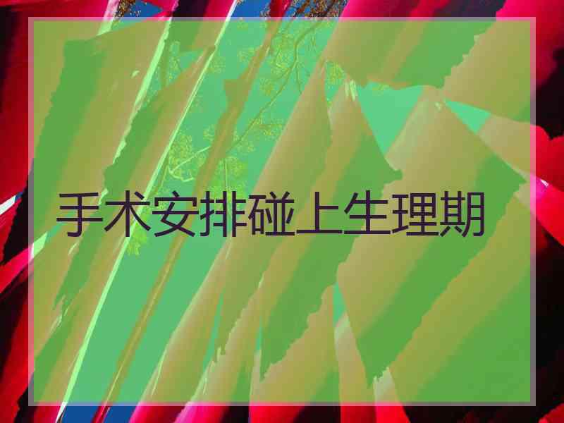 手术安排碰上生理期