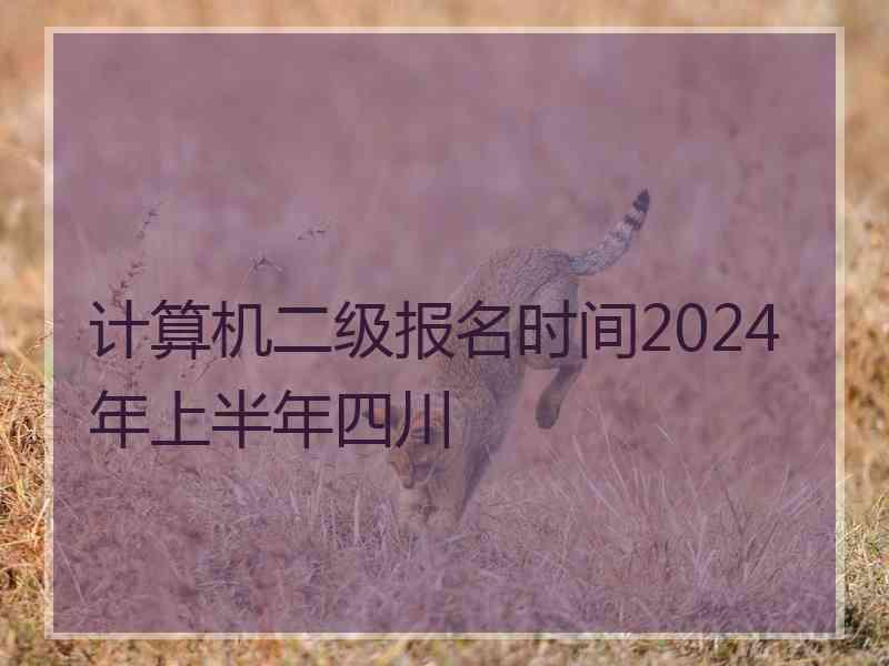 计算机二级报名时间2024年上半年四川