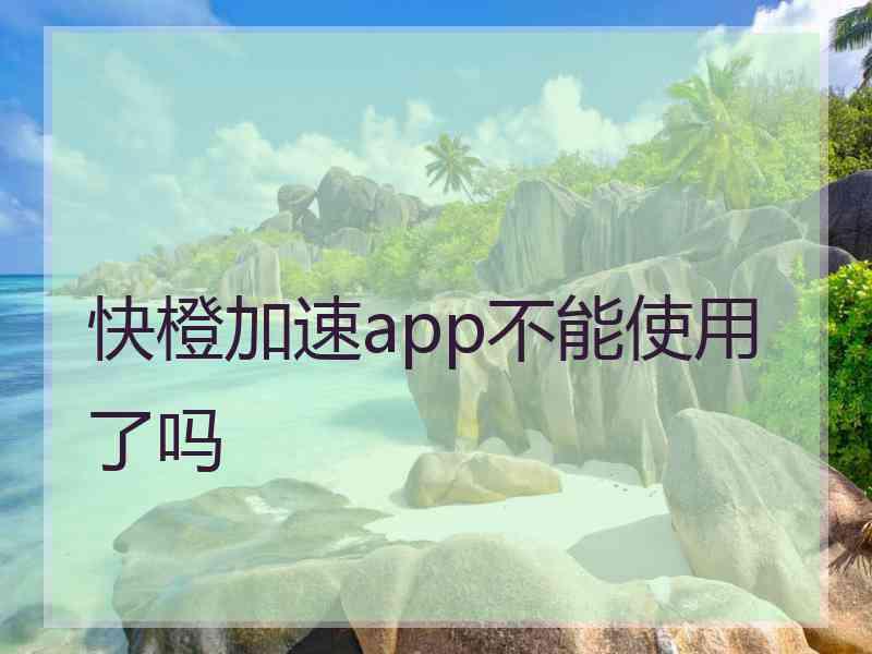 快橙加速app不能使用了吗