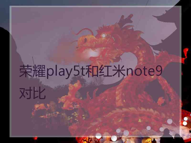 荣耀play5t和红米note9对比