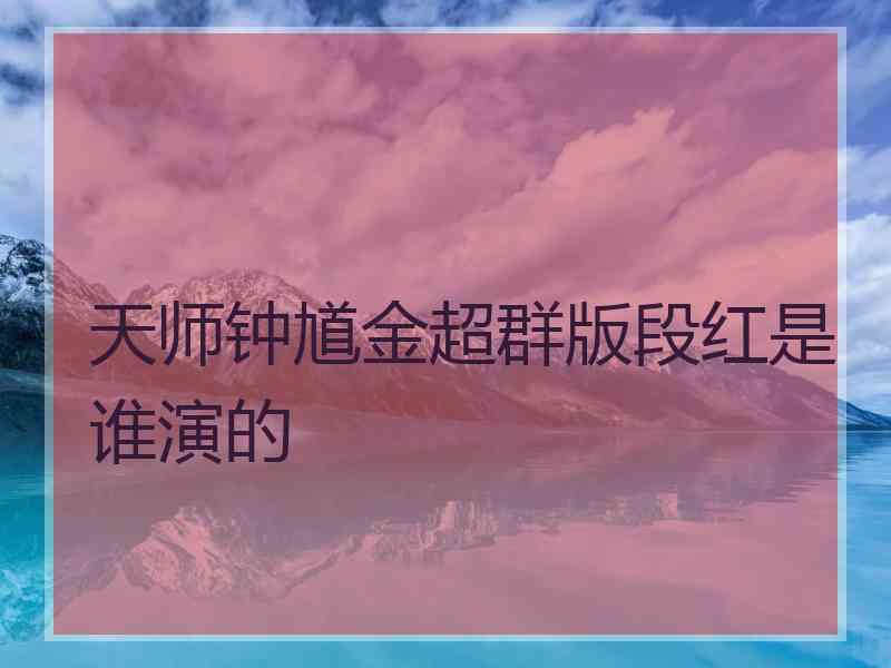 天师钟馗金超群版段红是谁演的