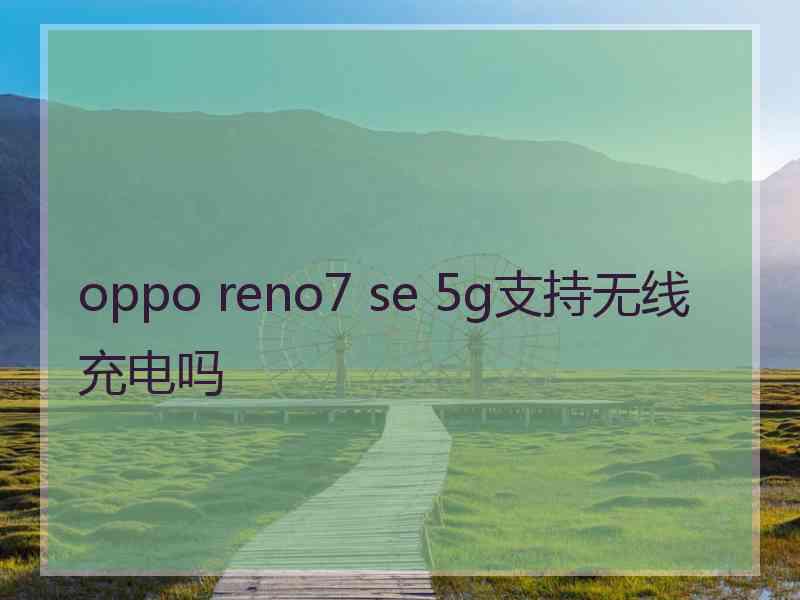 oppo reno7 se 5g支持无线充电吗