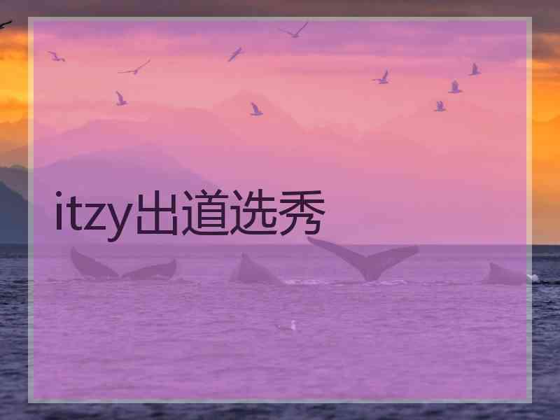 itzy出道选秀