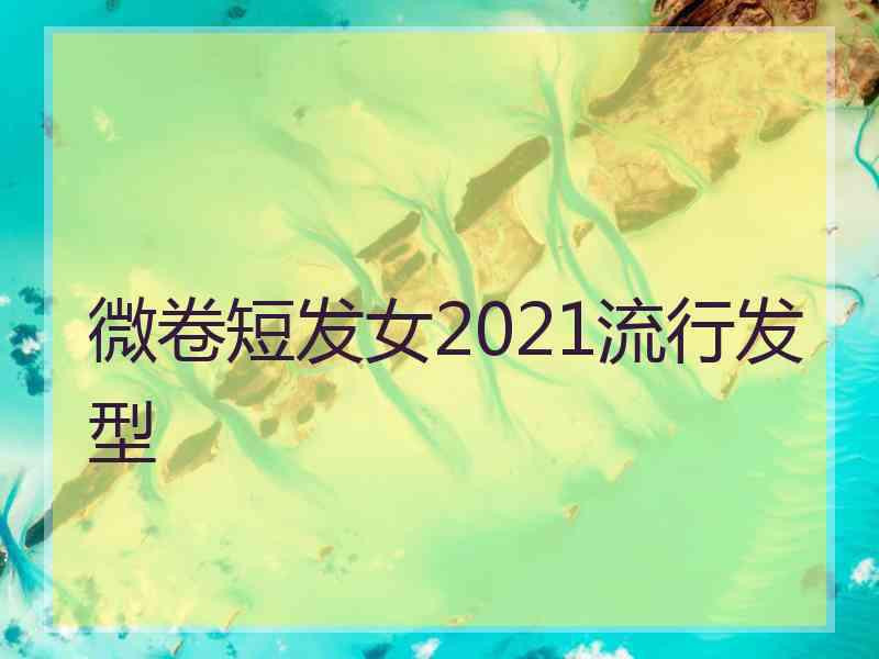 微卷短发女2021流行发型