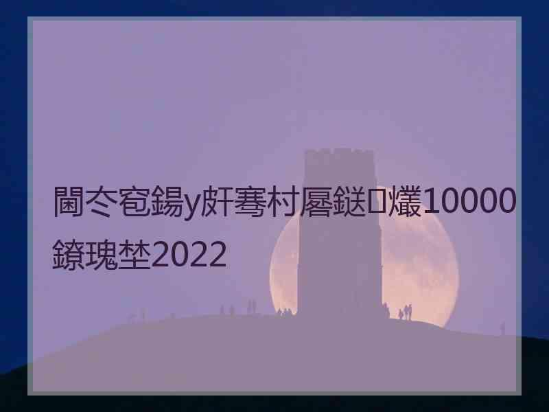 閫冭窇鍚у皯骞村厬鎹㈢爜10000鐐瑰埜2022