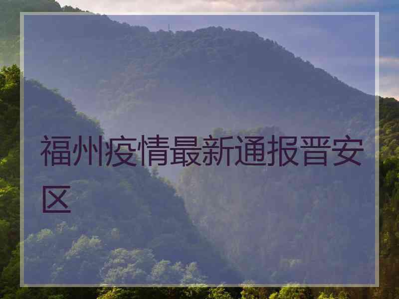 福州疫情最新通报晋安区