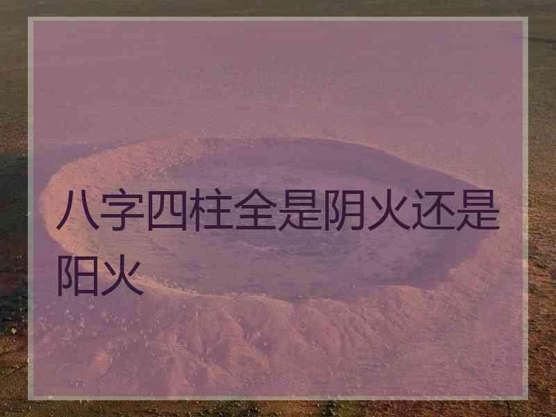 八字四柱全是阴火还是阳火