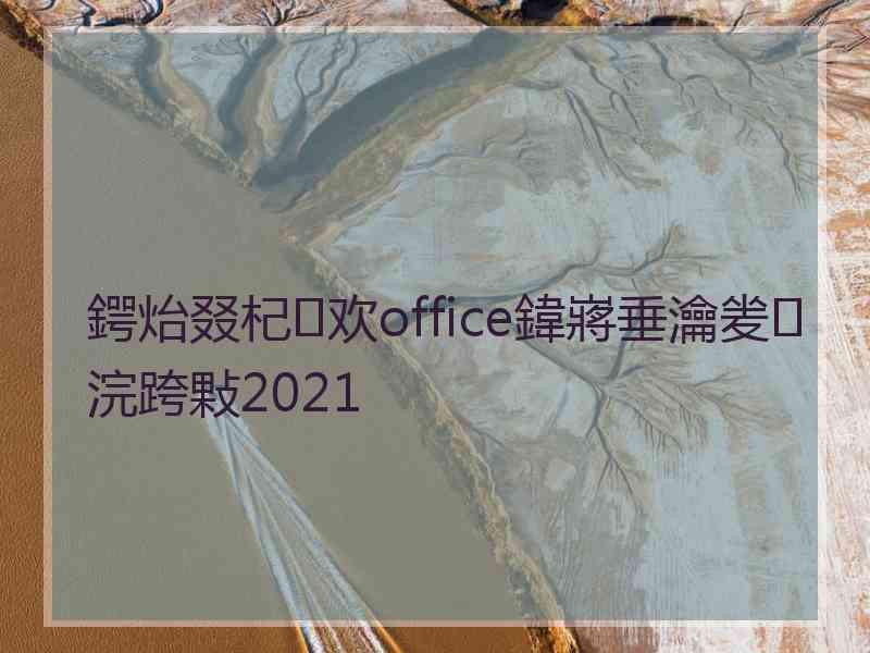 鍔炲叕杞欢office鍏嶈垂瀹夎浣跨敤2021