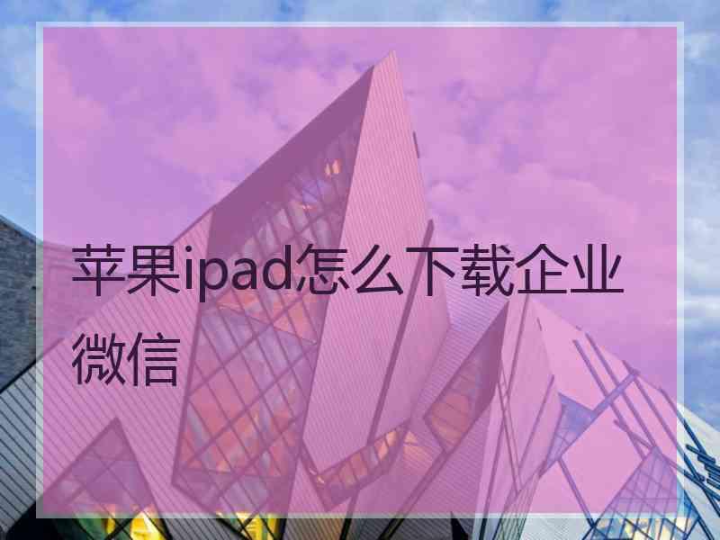 苹果ipad怎么下载企业微信