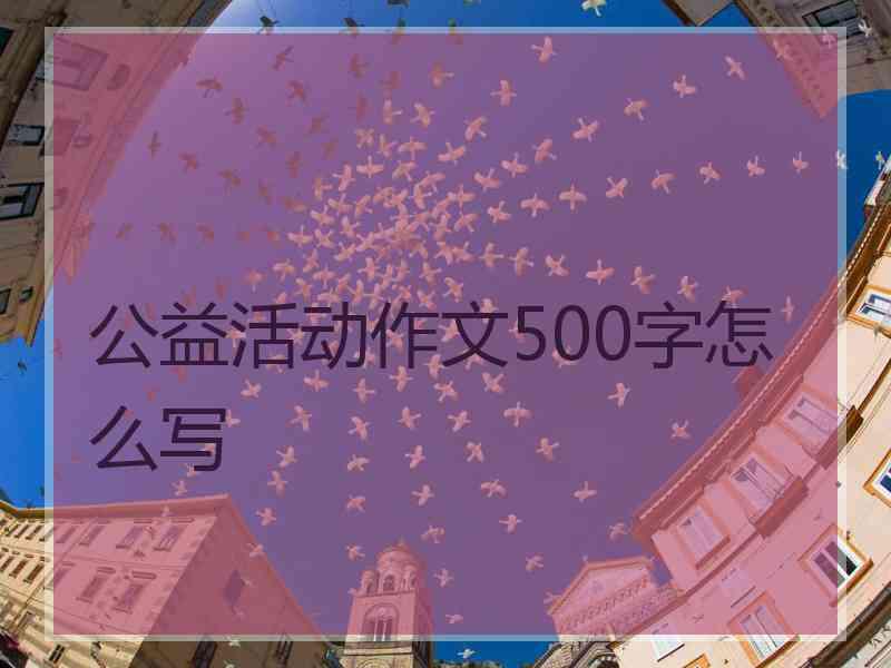 公益活动作文500字怎么写