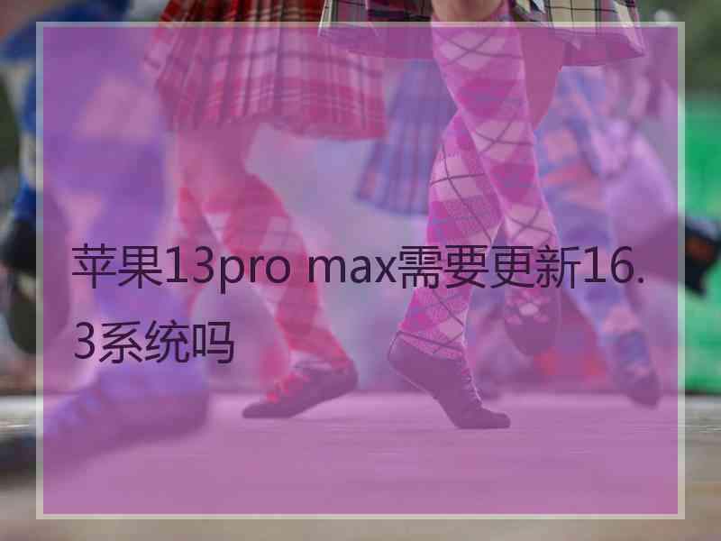 苹果13pro max需要更新16.3系统吗