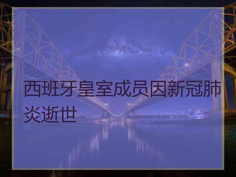 西班牙皇室成员因新冠肺炎逝世