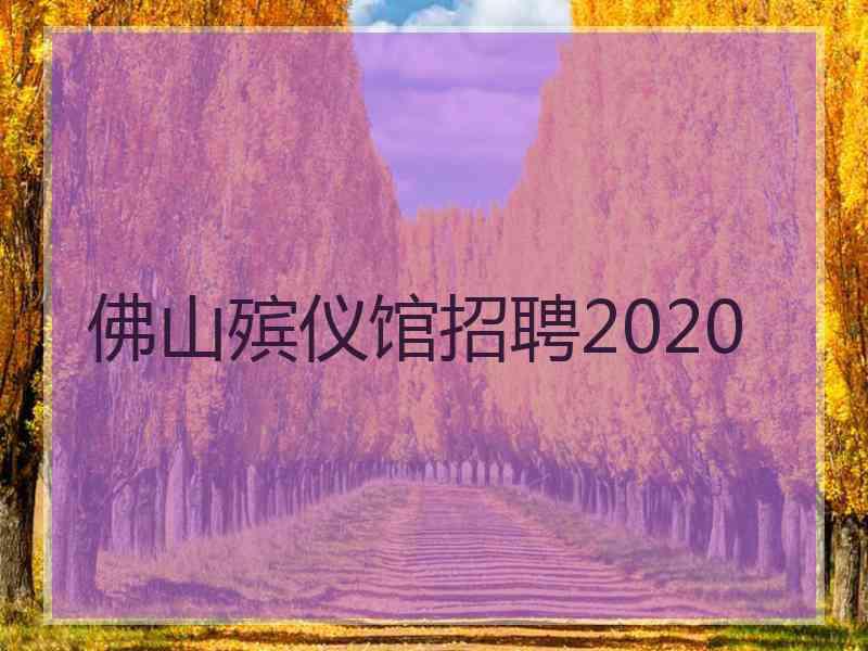 佛山殡仪馆招聘2020