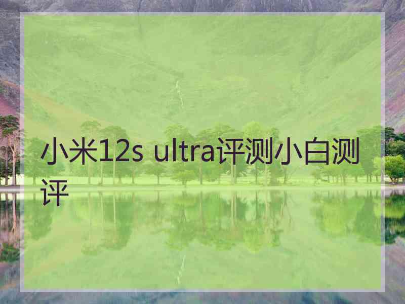 小米12s ultra评测小白测评