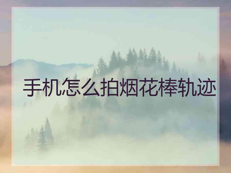 手机怎么拍烟花棒轨迹