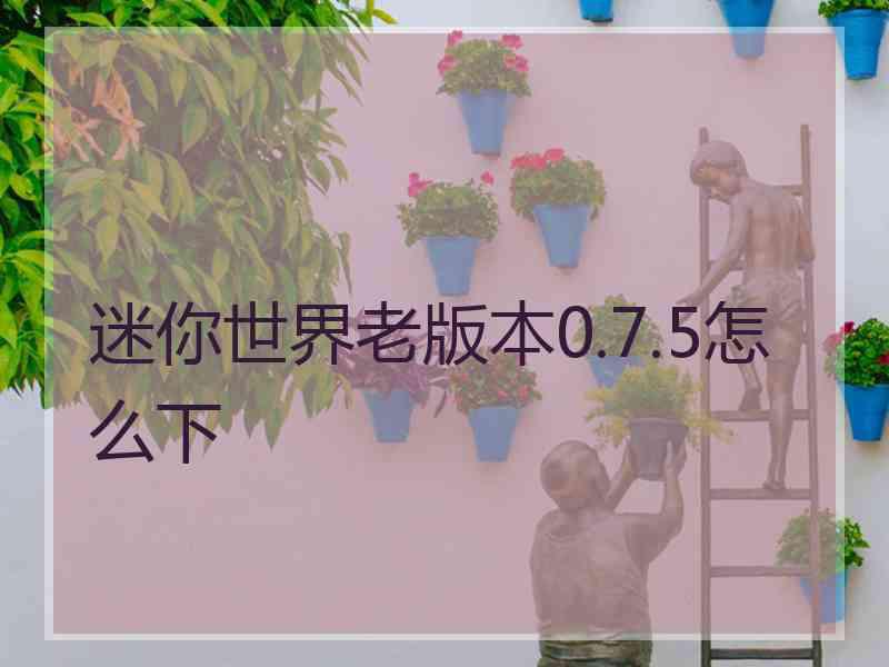 迷你世界老版本0.7.5怎么下