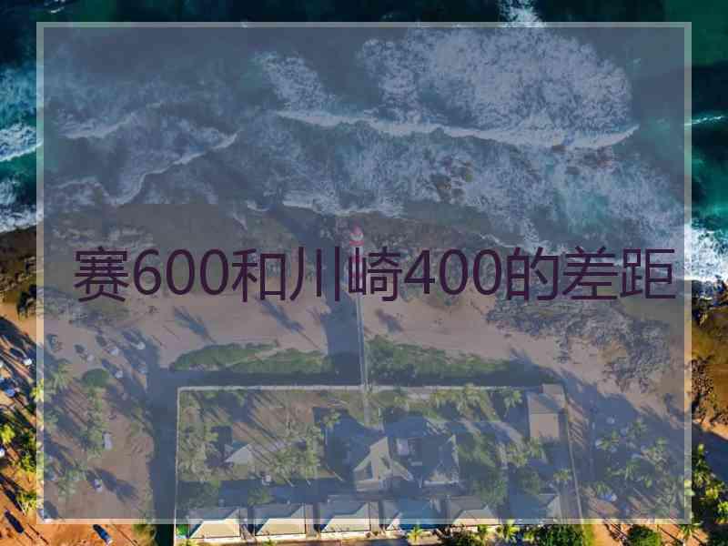 赛600和川崎400的差距