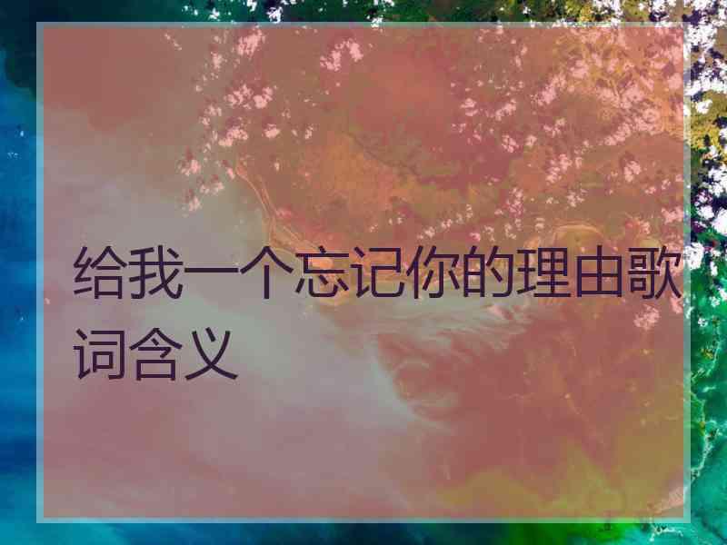 给我一个忘记你的理由歌词含义