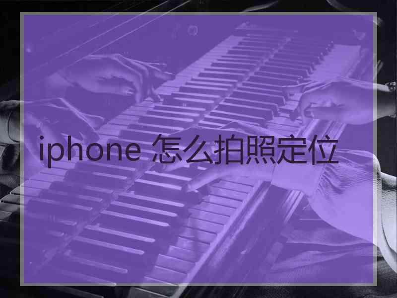 iphone 怎么拍照定位