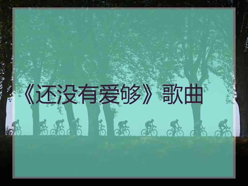 《还没有爱够》歌曲